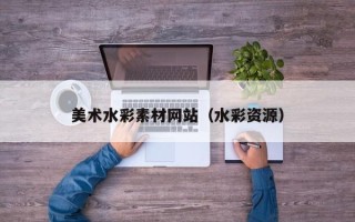 郑州美术水彩素材网站（水彩资源）