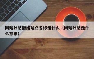 郑州网站分站搭建站点名称是什么（网站分站是什么意思）