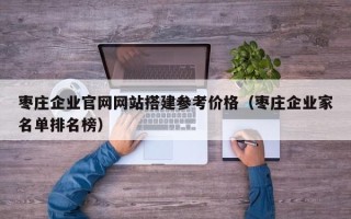 郑州枣庄企业官网网站搭建参考价格（枣庄企业家名单排名榜）