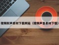 郑州视频拟声素材下载网站（视频声音素材下载）