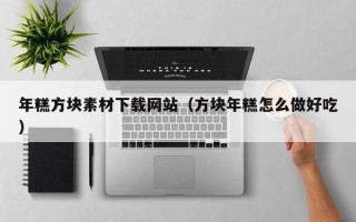 郑州年糕方块素材下载网站（方块年糕怎么做好吃）