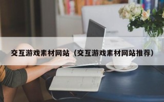 郑州交互游戏素材网站（交互游戏素材网站推荐）