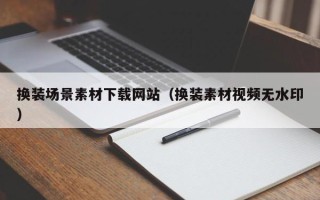 郑州换装场景素材下载网站（换装素材视频无水印）