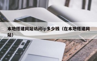 郑州本地搭建网站访问ip多少钱（在本地搭建网站）