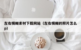 郑州左右模糊素材下载网站（左右模糊的照片怎么p）