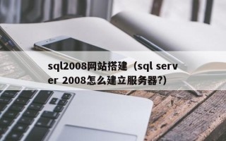 郑州sql2008网站搭建（sql server 2008怎么建立服务器?）