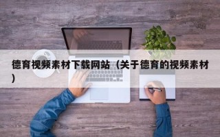 郑州德育视频素材下载网站（关于德育的视频素材）
