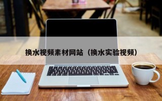 郑州换水视频素材网站（换水实验视频）