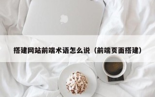 郑州搭建网站前端术语怎么说（前端页面搭建）