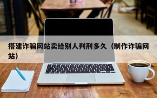 郑州搭建诈骗网站卖给别人判刑多久（制作诈骗网站）