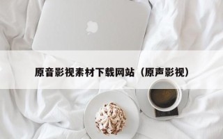 郑州原音影视素材下载网站（原声影视）