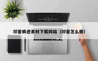 郑州印鉴痕迹素材下载网站（印鉴怎么做）
