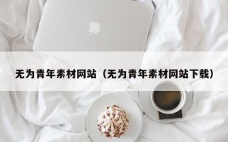 郑州无为青年素材网站（无为青年素材网站下载）