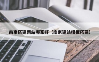 郑州南京搭建网站哪家好（南京建站模板搭建）