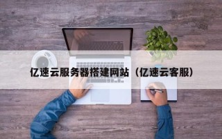 郑州亿速云服务器搭建网站（亿速云客服）