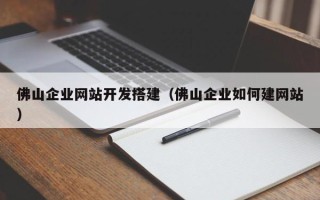 郑州佛山企业网站开发搭建（佛山企业如何建网站）
