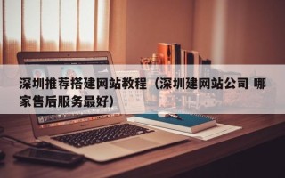 郑州深圳推荐搭建网站教程（深圳建网站公司 哪家售后服务最好）