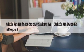 郑州独立ip服务器怎么搭建网站（独立服务器搭建vps）