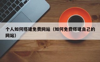 郑州个人如何搭建免费网站（如何免费搭建自己的网站）