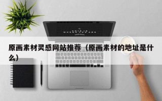 郑州原画素材灵感网站推荐（原画素材的地址是什么）