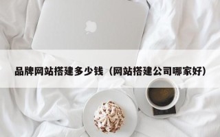 郑州品牌网站搭建多少钱（网站搭建公司哪家好）